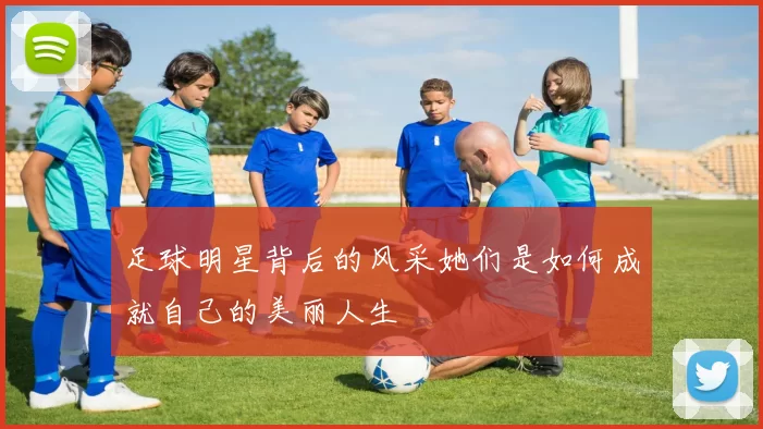 足球明星背后的风采她们是如何成就自己的美丽人生