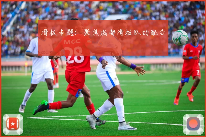 滑板专题：聚焦成都滑板队的配合