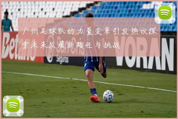 广州足球队的力量变革引发热议探索未来发展新路径与挑战