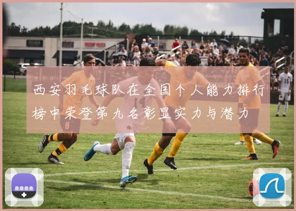 西安羽毛球队在全国个人能力排行榜中荣登第九名彰显实力与潜力
