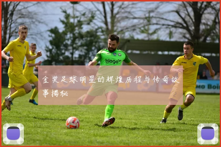 金奖足球明星的辉煌历程与传奇故事揭秘