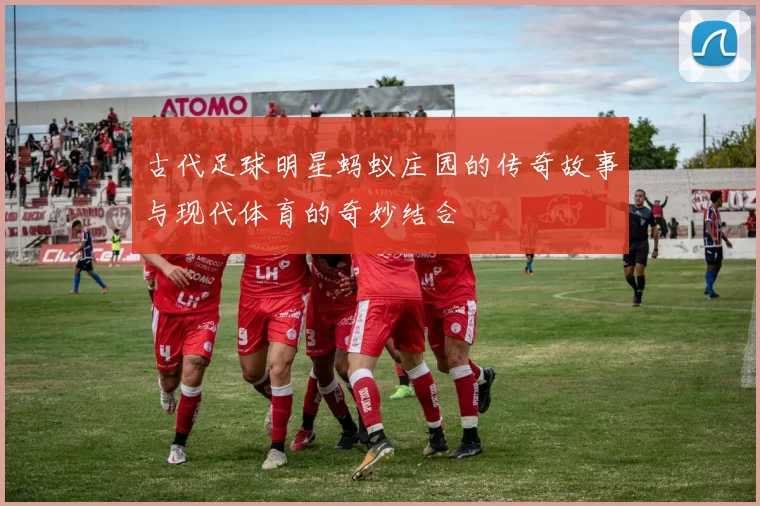 古代足球明星蚂蚁庄园的传奇故事与现代体育的奇妙结合
