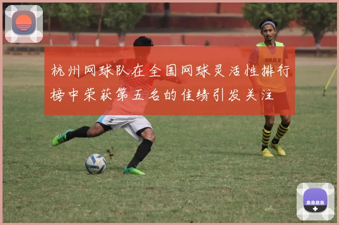 杭州网球队在全国网球灵活性排行榜中荣获第五名的佳绩引发关注